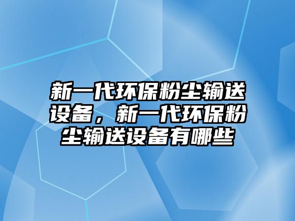 新一代環(huán)保粉塵輸送設(shè)備，新一代環(huán)保粉塵輸送設(shè)備有哪些