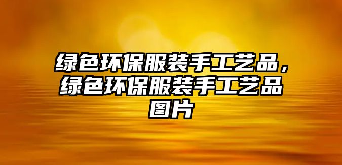綠色環(huán)保服裝手工藝品，綠色環(huán)保服裝手工藝品圖片