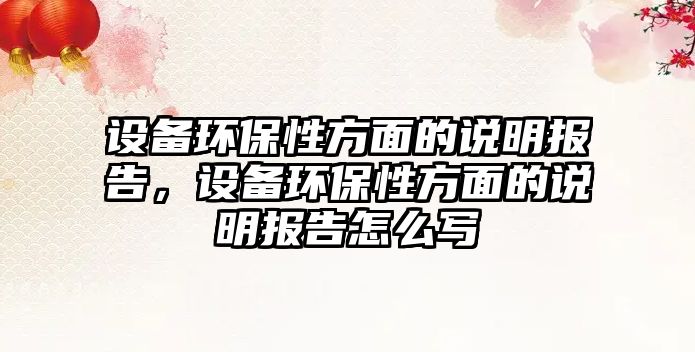 設(shè)備環(huán)保性方面的說明報(bào)告，設(shè)備環(huán)保性方面的說明報(bào)告怎么寫