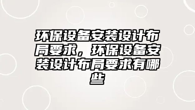 環(huán)保設備安裝設計布局要求，環(huán)保設備安裝設計布局要求有哪些