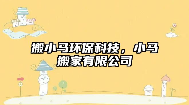 搬小馬環(huán)?？萍?，小馬搬家有限公司