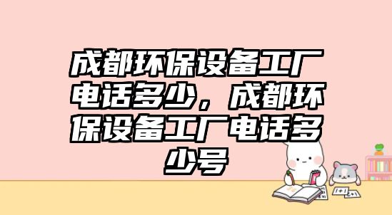 成都環(huán)保設(shè)備工廠電話多少，成都環(huán)保設(shè)備工廠電話多少號(hào)