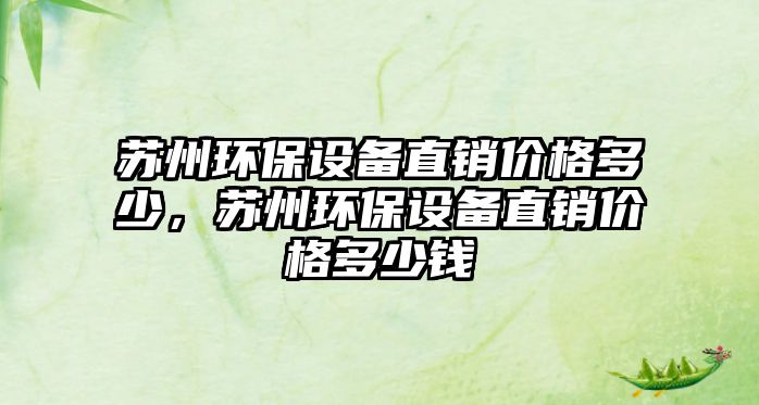 蘇州環(huán)保設(shè)備直銷價格多少，蘇州環(huán)保設(shè)備直銷價格多少錢