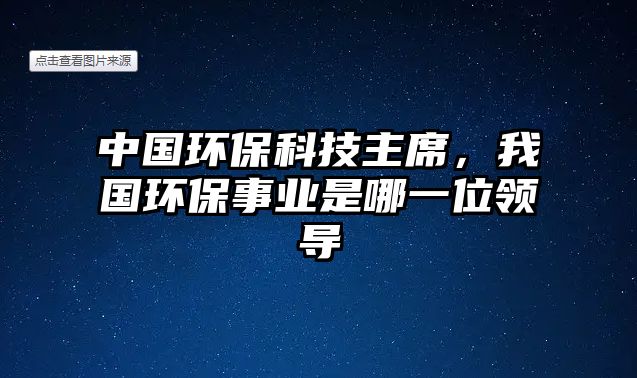 中國環(huán)?？萍贾飨覈h(huán)保事業(yè)是哪一位領(lǐng)導(dǎo)