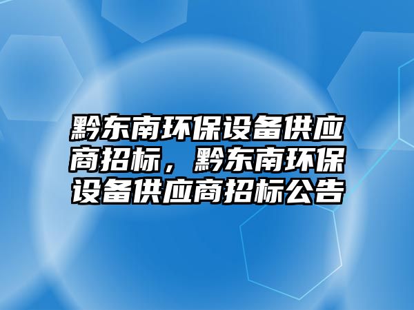 黔東南環(huán)保設備供應商招標，黔東南環(huán)保設備供應商招標公告
