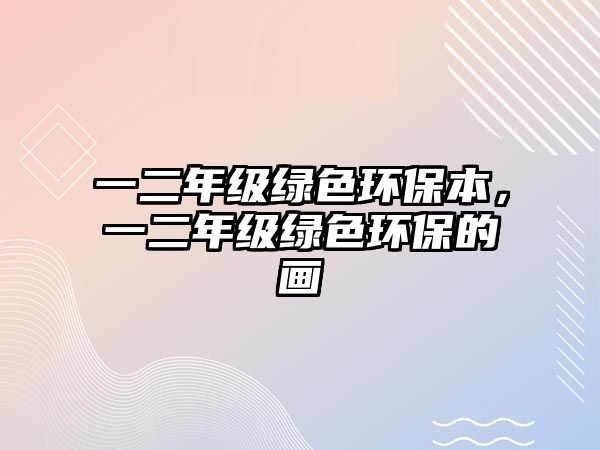 一二年級綠色環(huán)保本，一二年級綠色環(huán)保的畫