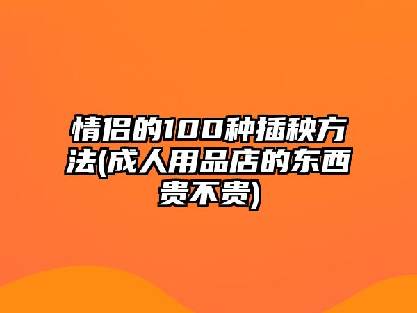 情侶的100種插秧方法(成人用品店的東西貴不貴)