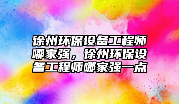 徐州環(huán)保設(shè)備工程師哪家強(qiáng)，徐州環(huán)保設(shè)備工程師哪家強(qiáng)一點(diǎn)