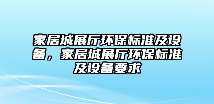 家居城展廳環(huán)保標(biāo)準(zhǔn)及設(shè)備，家居城展廳環(huán)保標(biāo)準(zhǔn)及設(shè)備要求