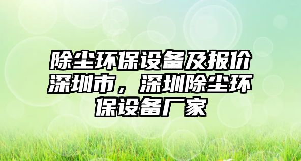 除塵環(huán)保設(shè)備及報(bào)價(jià)深圳市，深圳除塵環(huán)保設(shè)備廠家