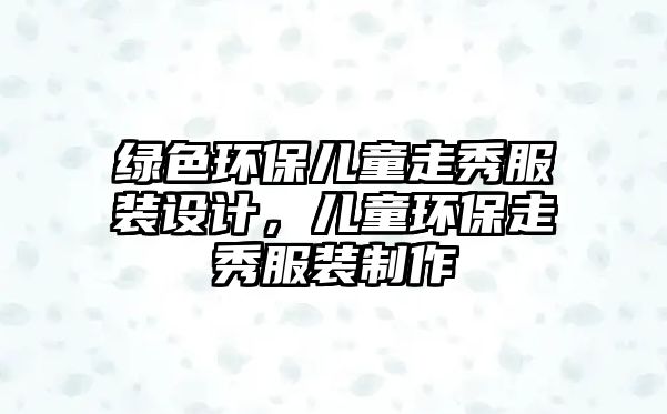綠色環(huán)保兒童走秀服裝設(shè)計(jì)，兒童環(huán)保走秀服裝制作