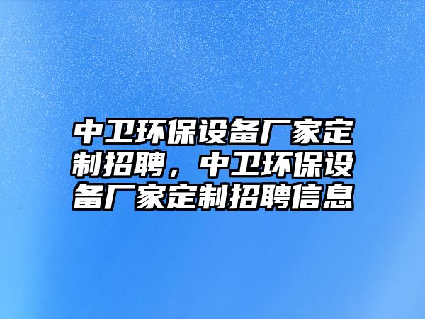 中衛(wèi)環(huán)保設備廠家定制招聘，中衛(wèi)環(huán)保設備廠家定制招聘信息