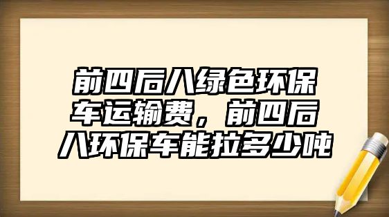 前四后八綠色環(huán)保車(chē)運(yùn)輸費(fèi)，前四后八環(huán)保車(chē)能拉多少噸