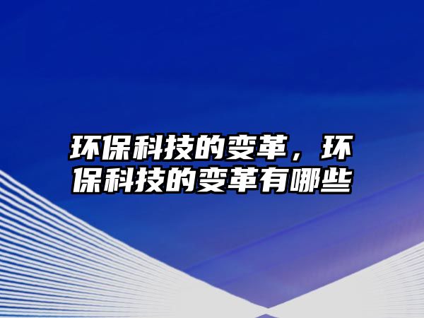 環(huán)?？萍嫉淖兏?，環(huán)保科技的變革有哪些