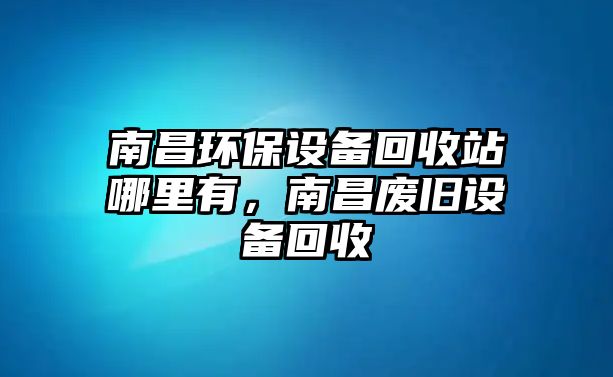 南昌環(huán)保設(shè)備回收站哪里有，南昌廢舊設(shè)備回收