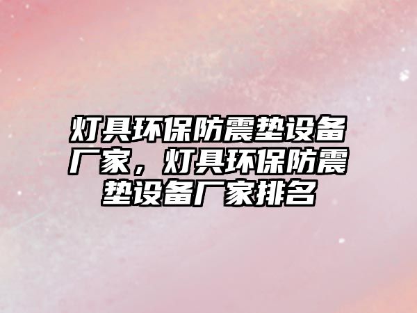 燈具環(huán)保防震墊設(shè)備廠家，燈具環(huán)保防震墊設(shè)備廠家排名