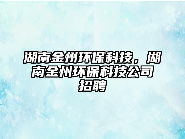 湖南金州環(huán)保科技，湖南金州環(huán)?？萍脊菊衅? class=