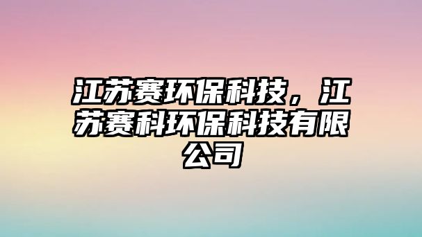 江蘇賽環(huán)?？萍?，江蘇賽科環(huán)保科技有限公司