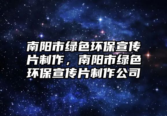 南陽市綠色環(huán)保宣傳片制作，南陽市綠色環(huán)保宣傳片制作公司