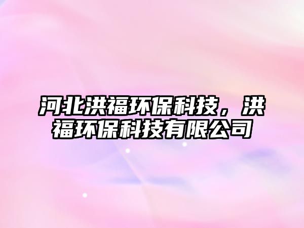 河北洪福環(huán)?？萍?，洪福環(huán)保科技有限公司