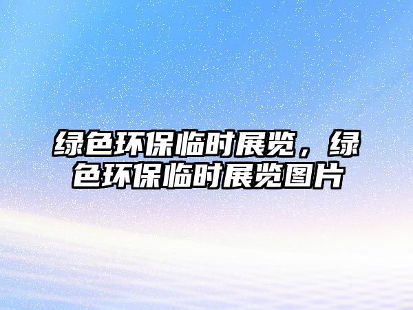 綠色環(huán)保臨時展覽，綠色環(huán)保臨時展覽圖片