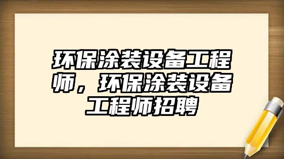 環(huán)保涂裝設(shè)備工程師，環(huán)保涂裝設(shè)備工程師招聘
