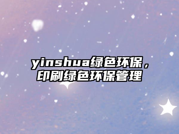 yinshua綠色環(huán)保，印刷綠色環(huán)保管理