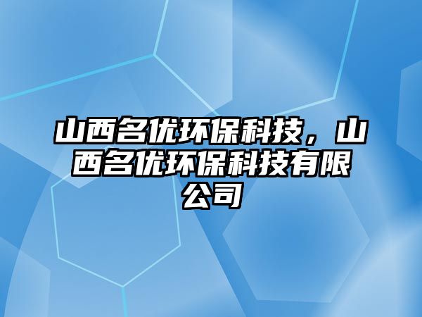山西名優(yōu)環(huán)?？萍迹轿髅麅?yōu)環(huán)?？萍加邢薰? class=