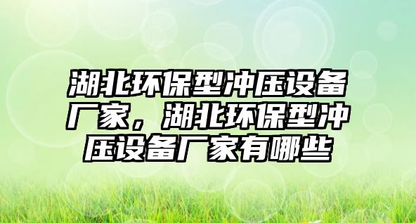 湖北環(huán)保型沖壓設備廠家，湖北環(huán)保型沖壓設備廠家有哪些