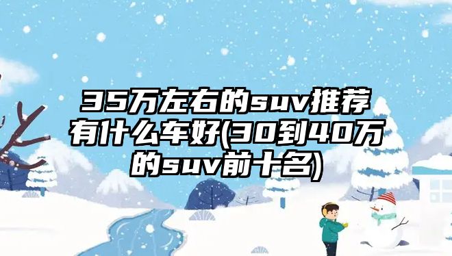 35萬左右的suv推薦有什么車好(30到40萬的suv前十名)