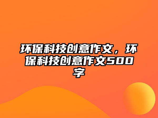 環(huán)?？萍紕?chuàng)意作文，環(huán)?？萍紕?chuàng)意作文500字