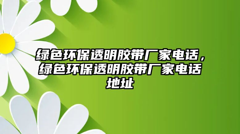 綠色環(huán)保透明膠帶廠家電話，綠色環(huán)保透明膠帶廠家電話地址