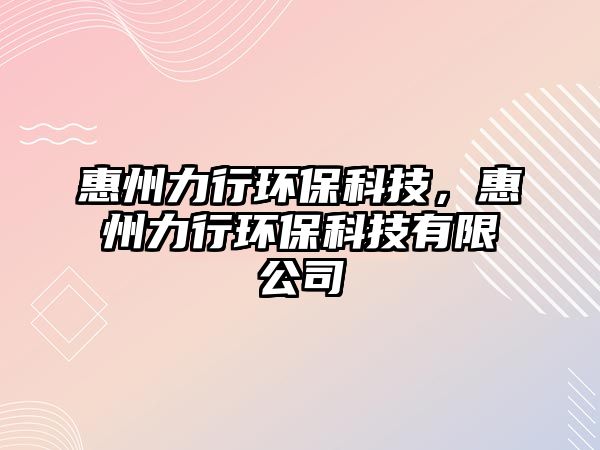 惠州力行環(huán)?？萍?，惠州力行環(huán)?？萍加邢薰?/> 
									</a>
									<h4 class=