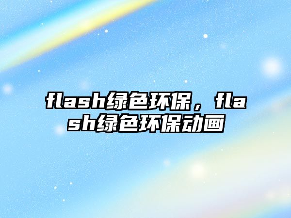flash綠色環(huán)保，flash綠色環(huán)保動(dòng)畫