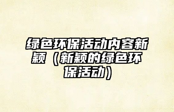 綠色環(huán)?；顒?dòng)內(nèi)容新穎（新穎的綠色環(huán)?；顒?dòng)）