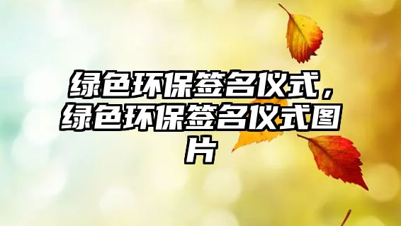 綠色環(huán)保簽名儀式，綠色環(huán)保簽名儀式圖片