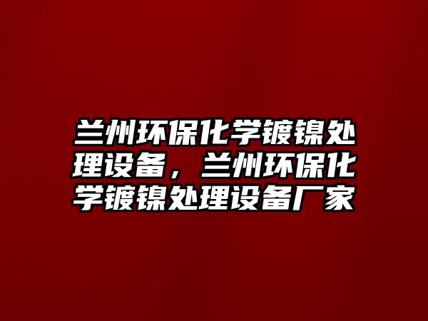 蘭州環(huán)?；瘜W(xué)鍍鎳處理設(shè)備，蘭州環(huán)?；瘜W(xué)鍍鎳處理設(shè)備廠家