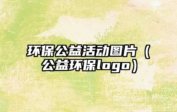 環(huán)保公益活動圖片（公益環(huán)保logo）