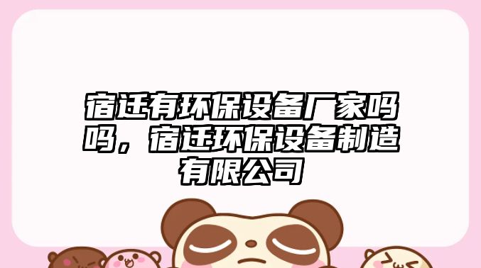 宿遷有環(huán)保設(shè)備廠家嗎嗎，宿遷環(huán)保設(shè)備制造有限公司