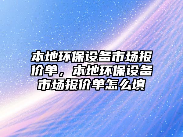 本地環(huán)保設(shè)備市場報(bào)價(jià)單，本地環(huán)保設(shè)備市場報(bào)價(jià)單怎么填