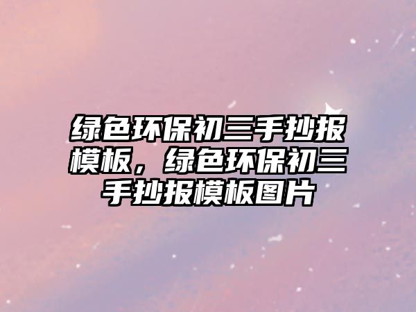 綠色環(huán)保初三手抄報(bào)模板，綠色環(huán)保初三手抄報(bào)模板圖片