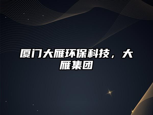廈門大雁環(huán)?？萍迹笱慵瘓F(tuán)