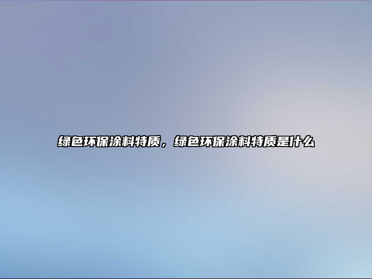 綠色環(huán)保涂料特質(zhì)，綠色環(huán)保涂料特質(zhì)是什么