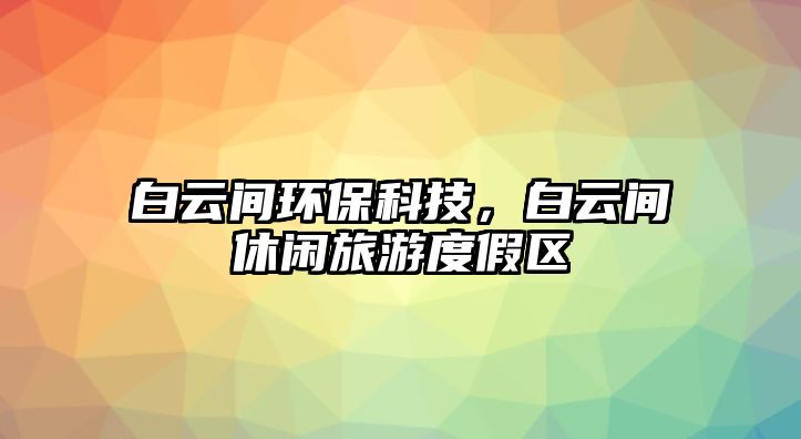 白云間環(huán)?？萍?，白云間休閑旅游度假區(qū)