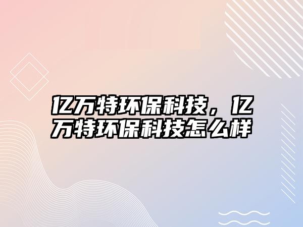 億萬(wàn)特環(huán)?？萍?，億萬(wàn)特環(huán)?？萍荚趺礃? class=
