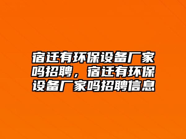 宿遷有環(huán)保設(shè)備廠家嗎招聘，宿遷有環(huán)保設(shè)備廠家嗎招聘信息