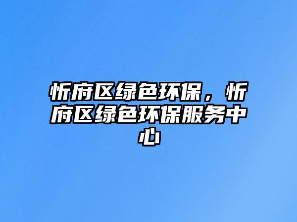忻府區(qū)綠色環(huán)保，忻府區(qū)綠色環(huán)保服務(wù)中心