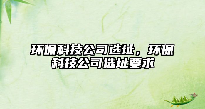 環(huán)?？萍脊具x址，環(huán)?？萍脊具x址要求