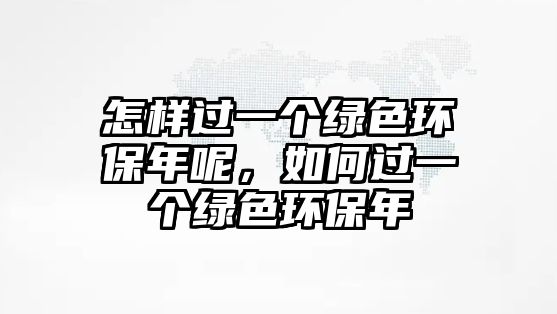 怎樣過一個綠色環(huán)保年呢，如何過一個綠色環(huán)保年