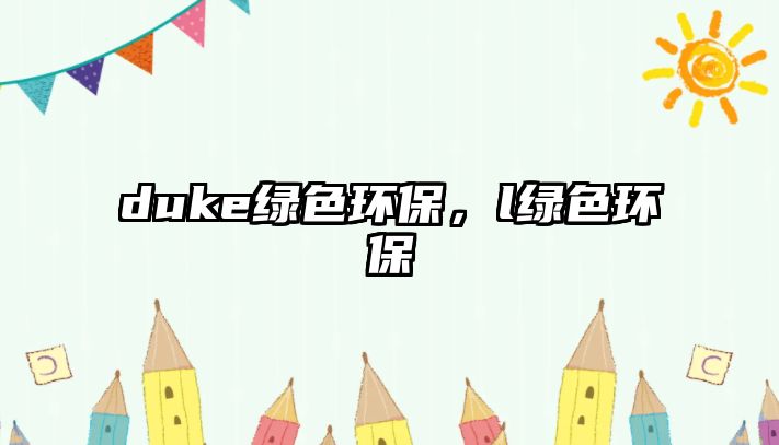 duke綠色環(huán)保，l綠色環(huán)保